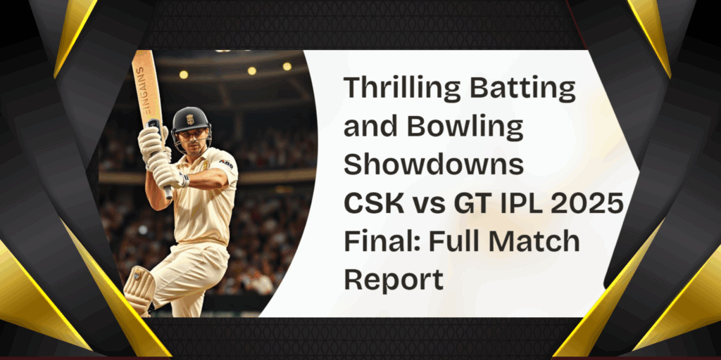 CSK vs GT IPL 2025 Final: Full Match Report, Highlights & Key Moments